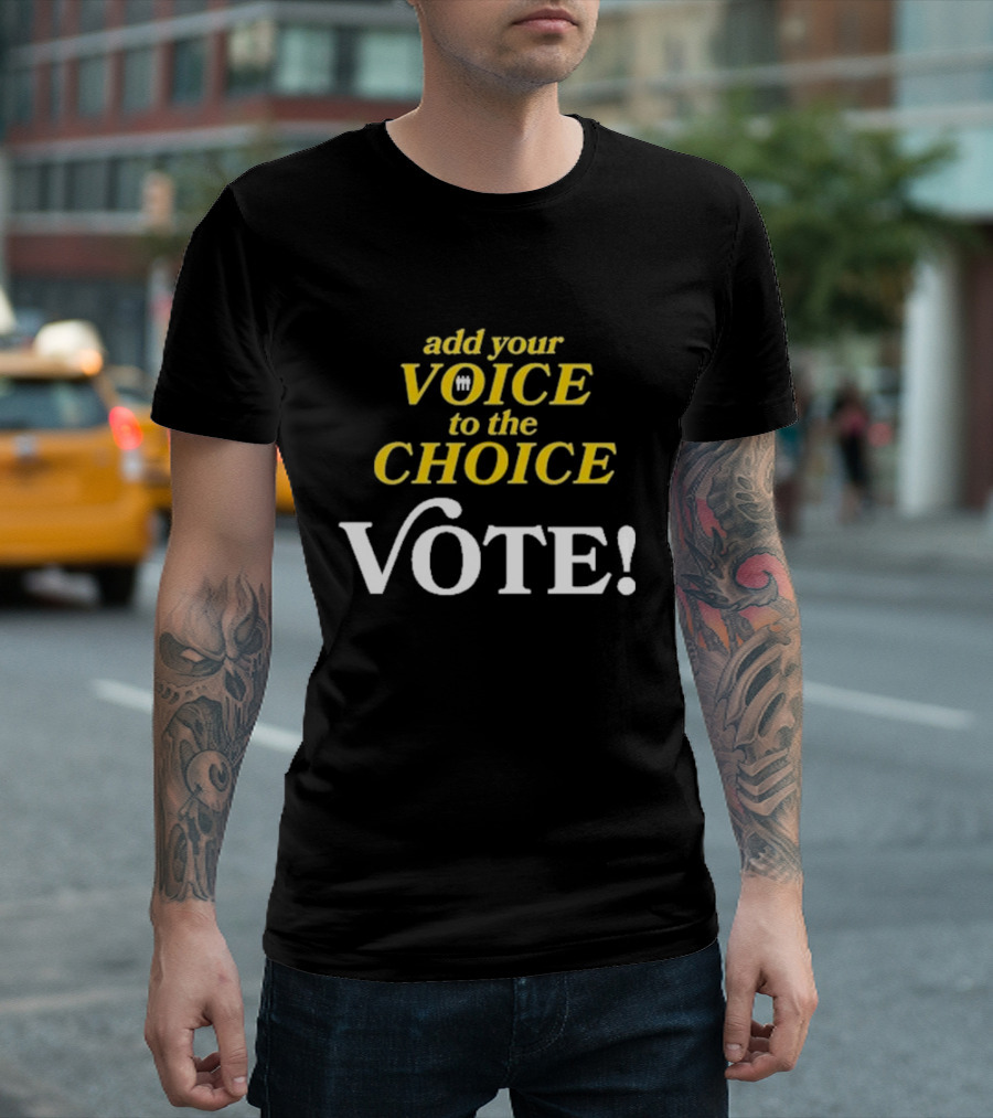 Add Your Voice To The Choice Vote Emphasizing Democratic Participation T-Shirt