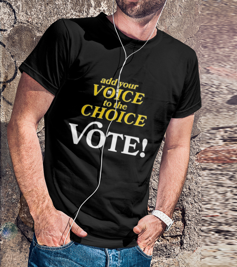 Add Your Voice To The Choice Vote Emphasizing Democratic Participation T-Shirt