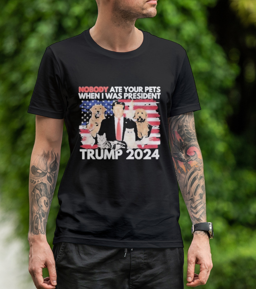 NOBODY ATE YOUR PETS WHEN I WAS PRESIDENT TRUMP 2024 American Flag Dogs Cats T-Shirt