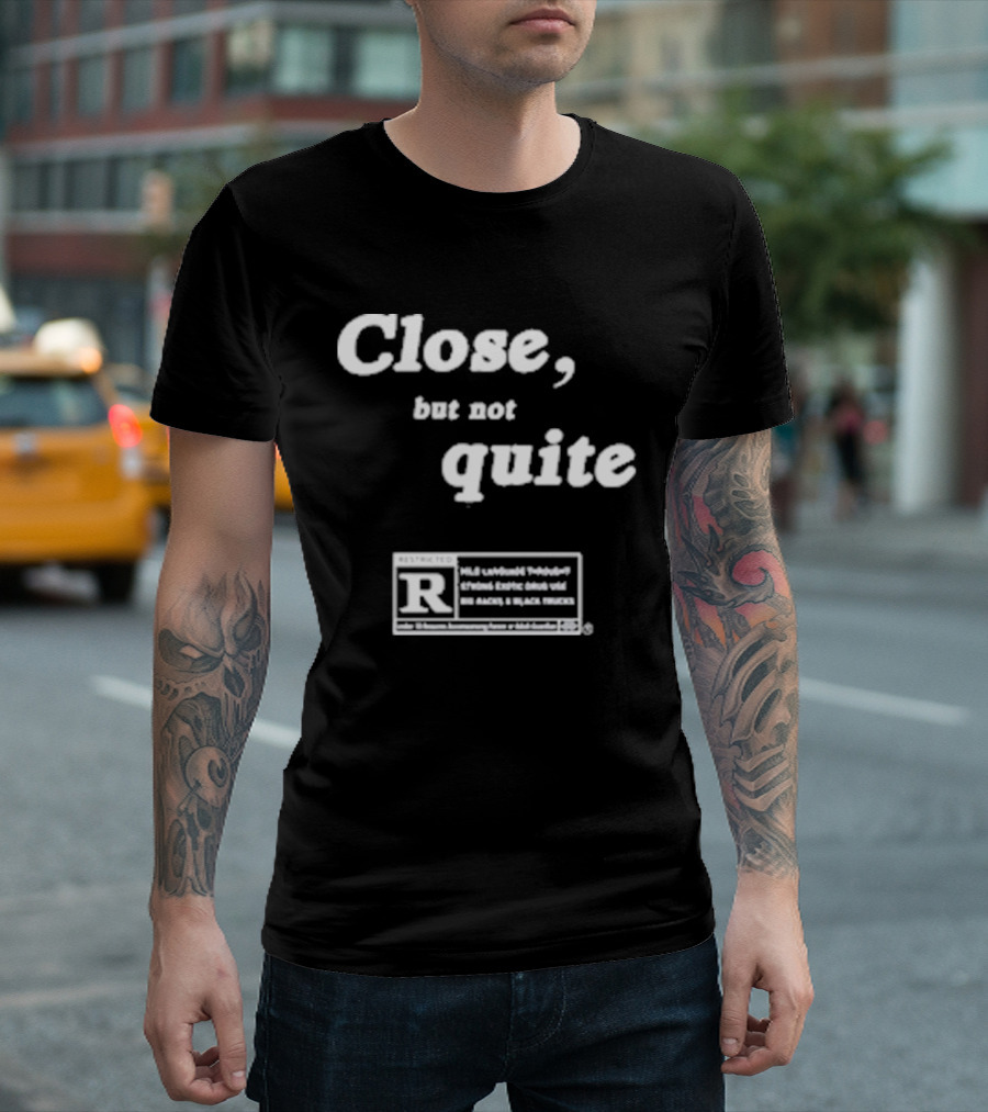 Close, But Not Quite Restricted R Rating T-Shirt