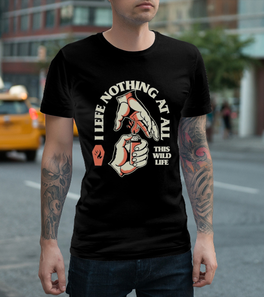 I Leave Nothing at All This Wild Life T-Shirt