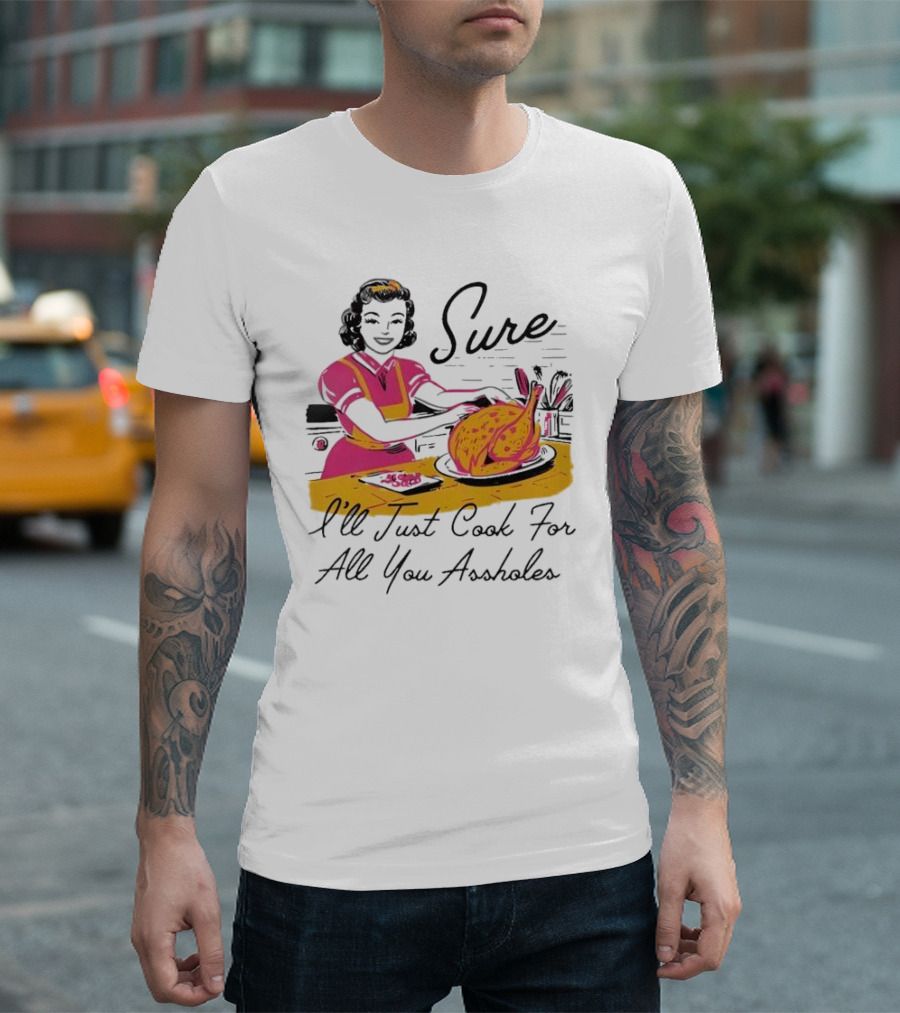 Sure I'll Just Cook For All You Assholes Vintage Style Retro Humor Cooking T-Shirt