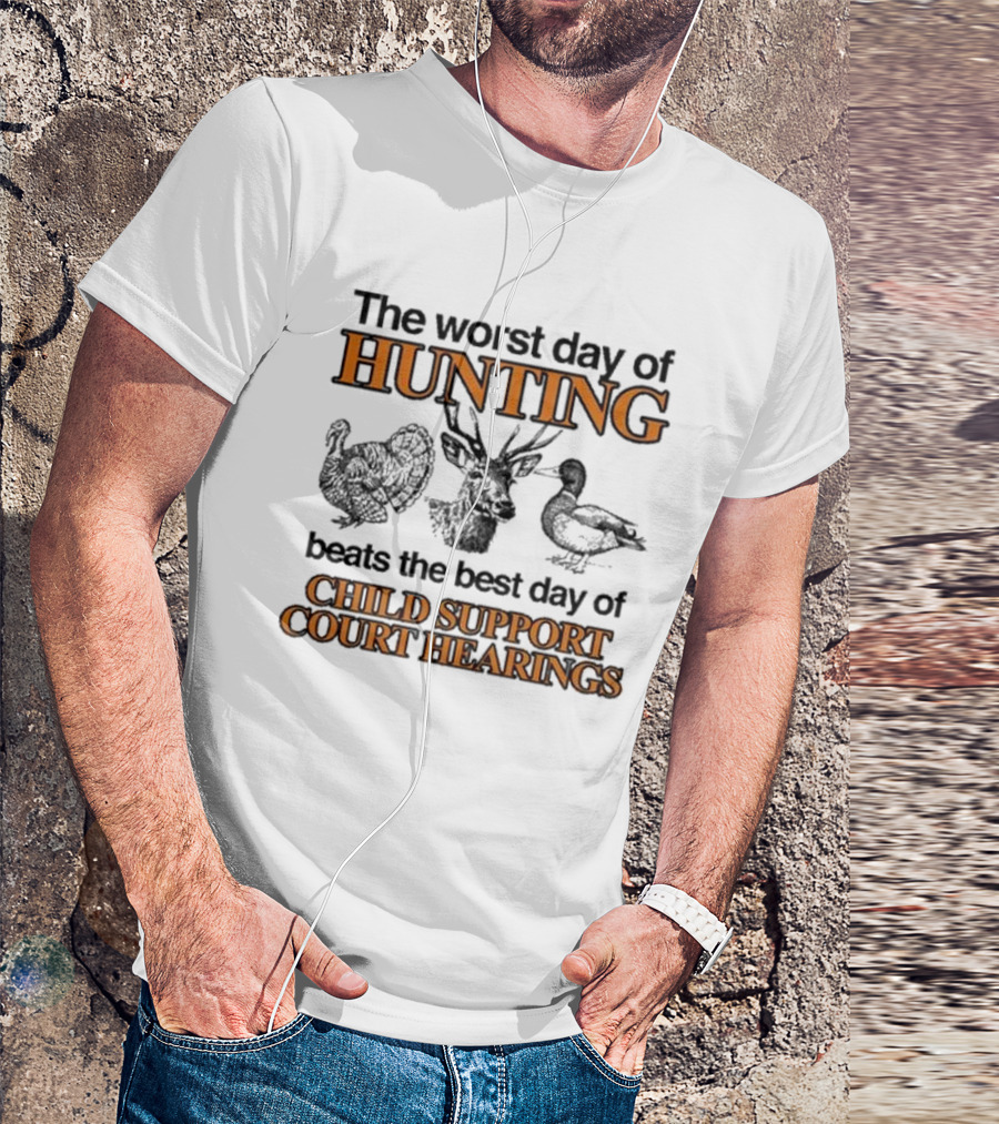 The Worst Day Of Hunting Beats The Best Day Of Child Support Court Hearings With Deer Turkey Duck T-Shirt