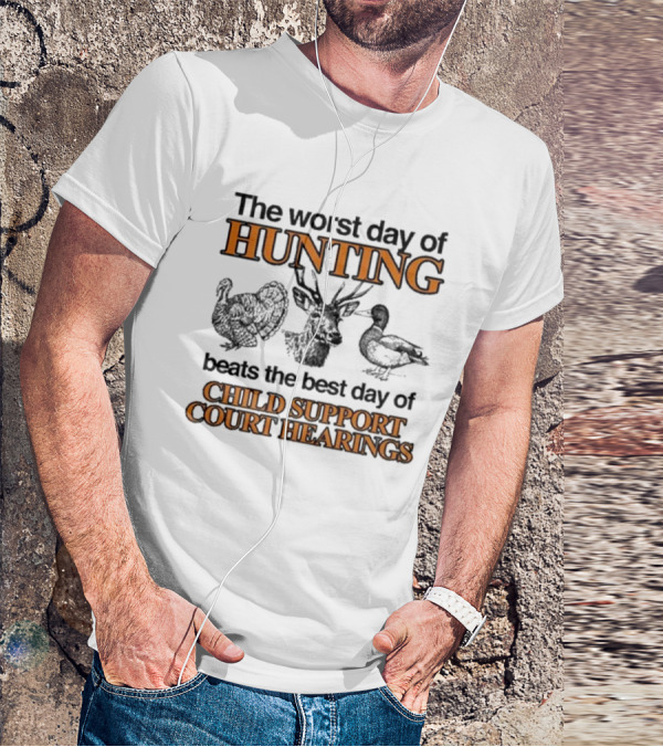 The Worst Day Of Hunting Beats The Best Day Of Child Support Court Hearings With Deer Turkey Duck T-Shirt