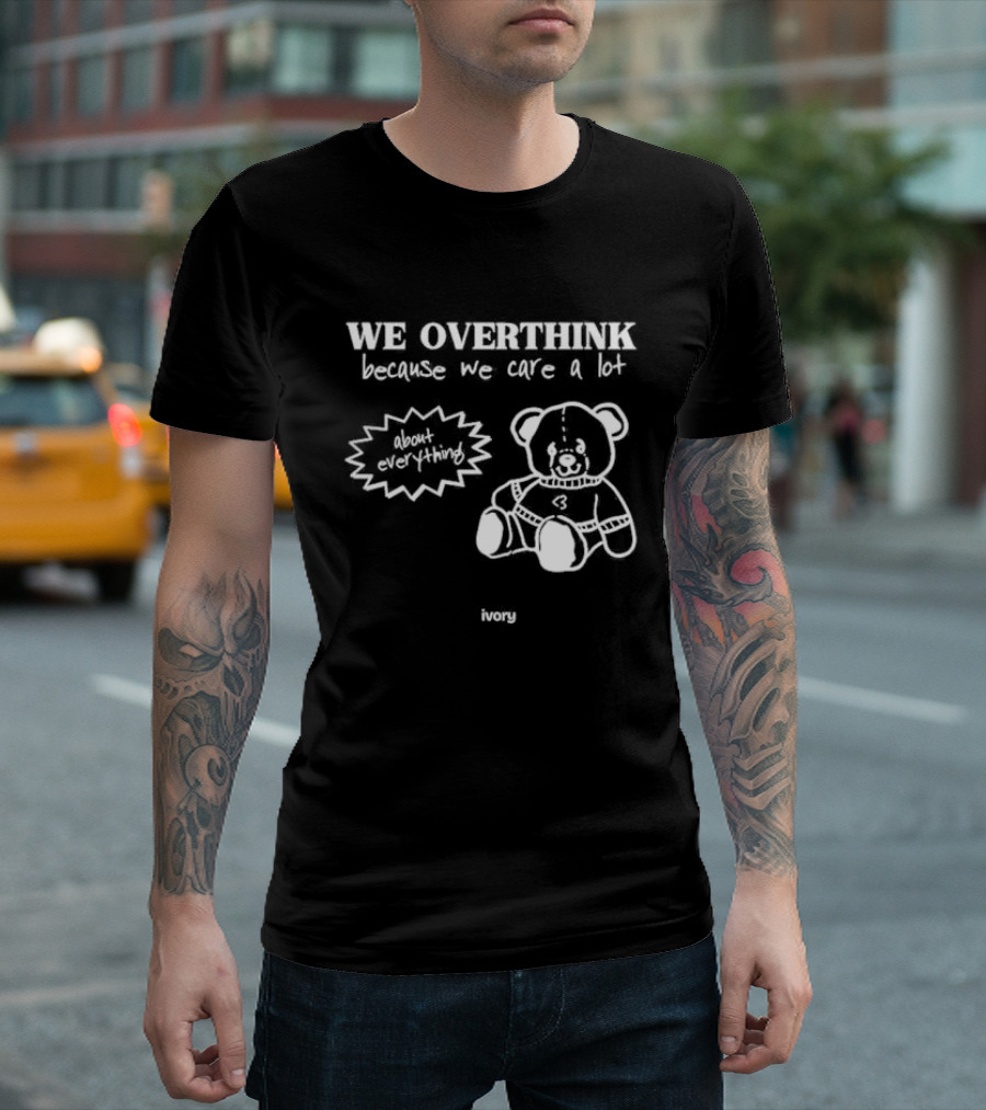 We Overthink Because We Care a Lot About Everything Cute Teddy Ivory T-Shirt
