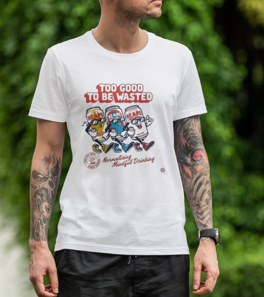 Too Good To Be Wasted Heaps Normalising Mindful Drinking T-Shirt