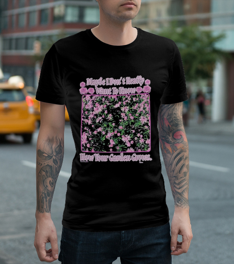 Maybe I Don’t Really Want To Know How Your Garden Grows Pink Floral Pattern Roses Flowers T-Shirt