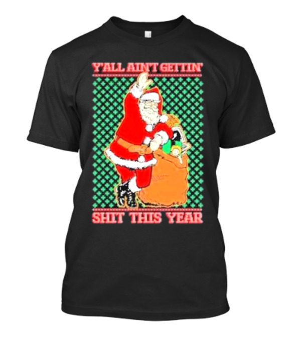 Y’all Ain’t Gettin’ Shit This Year Santa Claus Ugly Christmas T-Shirt