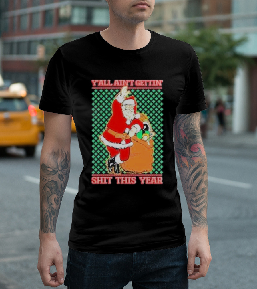 Y’all Ain’t Gettin’ Shit This Year Santa Claus Ugly Christmas T-Shirt