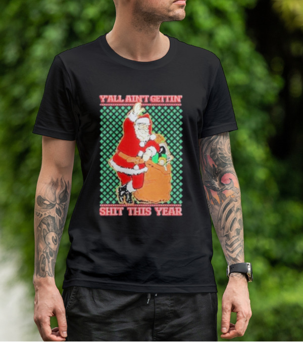 Y’all Ain’t Gettin’ Shit This Year Santa Claus Ugly Christmas T-Shirt