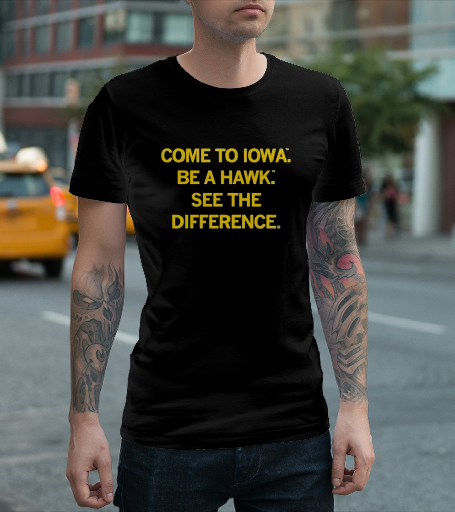 Come To Iowa Be A Hawk See The Difference T-Shirt