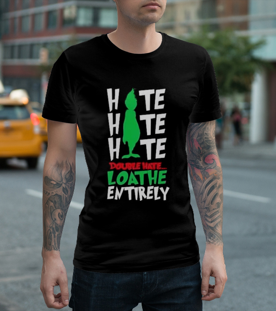 Hate Hate Hate Grinch Double Hate Loathe Entirely T-Shirt