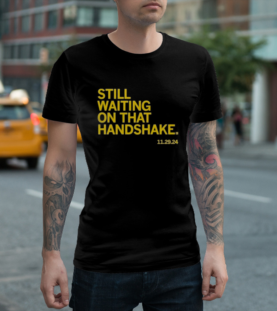 STILL WAITING ON THAT HANDSHAKE 11 29 24 T-Shirt