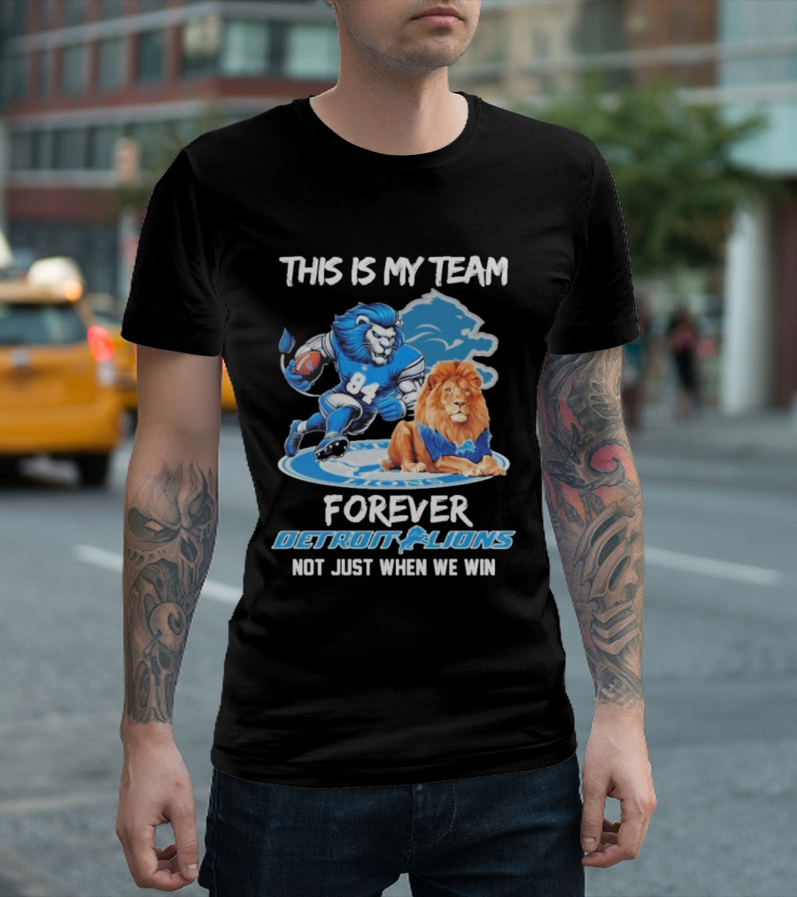 THIS IS MY TEAM FOREVER DETROIT LIONS NOT JUST WHEN WE WIN T-Shirt