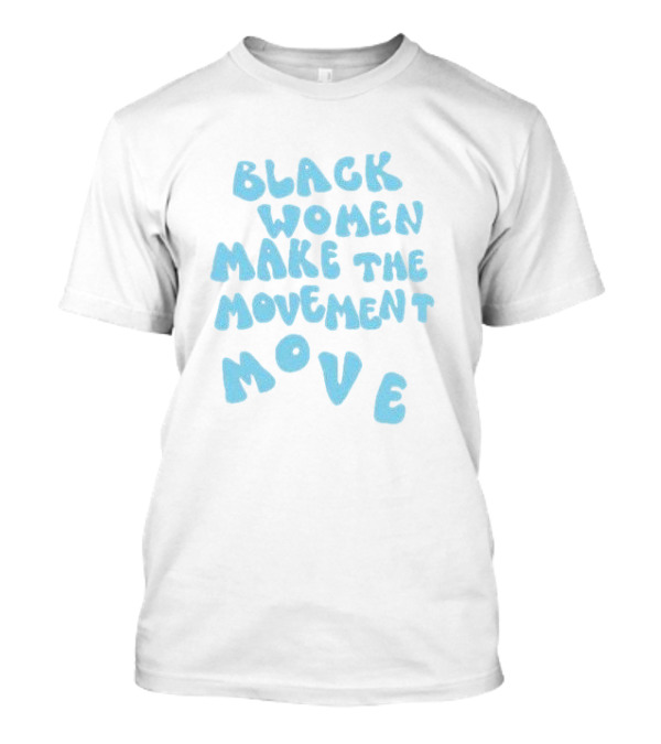 Black Women Make The Movement Move Empowering T-Shirt
