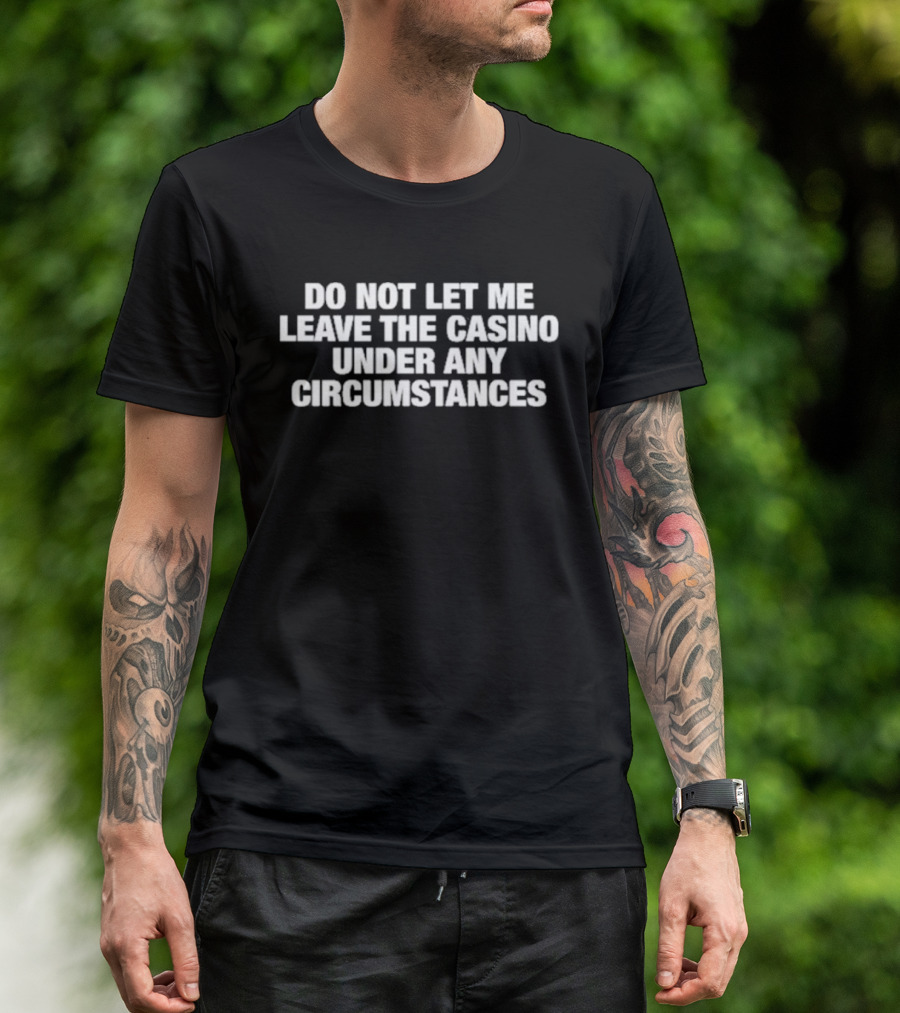 Do Not Let Me Leave The Casino Under Any Circumstances Gambling Humor T-Shirt