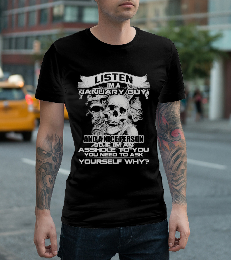 Listen I’m A January Guy And A Nice Person So If I’m An Asshole To You You Need To Ask Yourself Why With Skull Motif T-Shirt