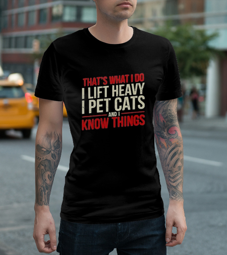 THAT'S WHAT I DO I LIFT HEAVY I PET CATS AND I KNOW THINGS T-Shirt