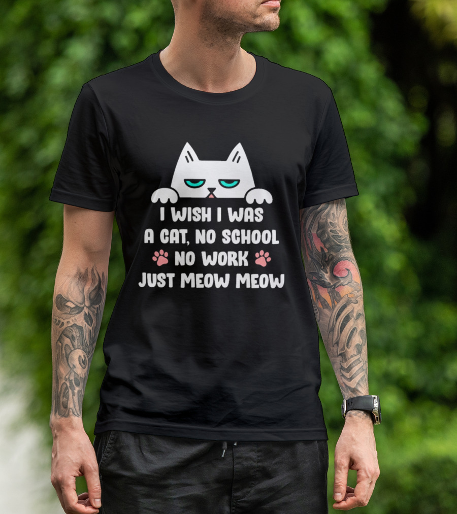 I Wish I Was A Cat No School No Work Just Meow Meow Cat Face Paws T-Shirt