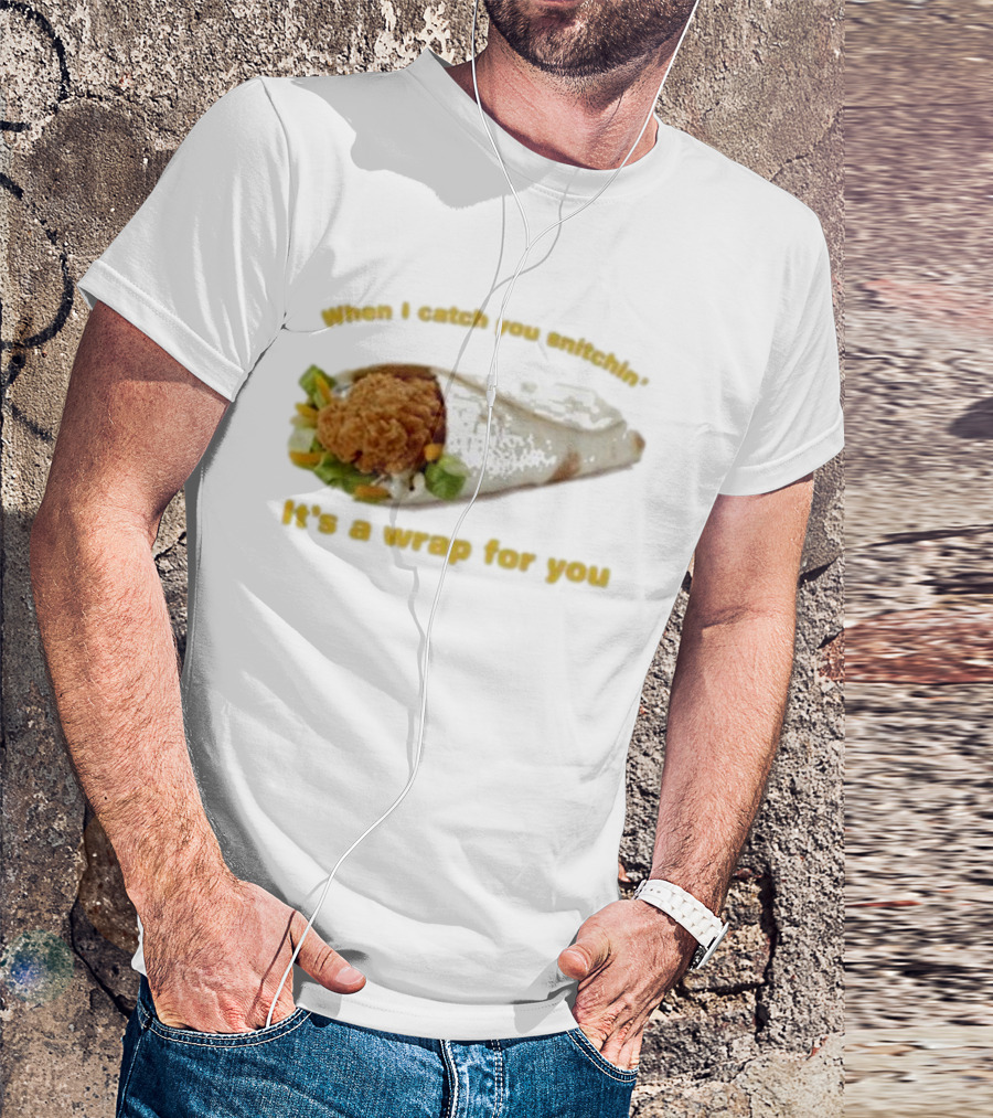 When I Catch You Snitchin’ It’s A Wrap For You Fried Chicken Wrap T-Shirt