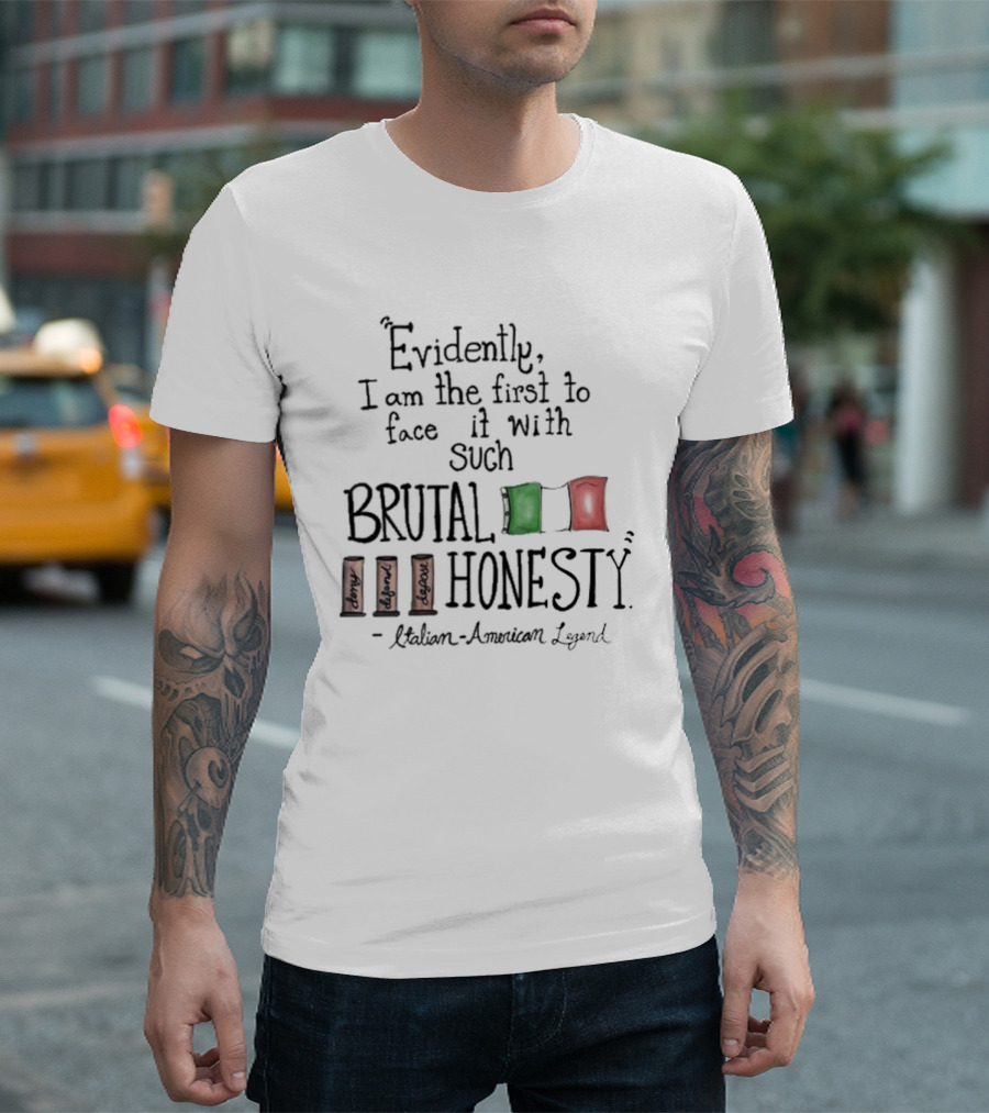 Evidently I Am the First to Face It with Such Brutal Honesty Italian American Legend T-Shirt