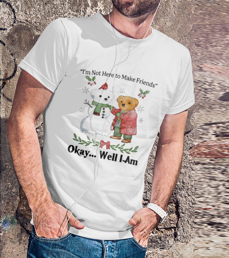 “I’m Not Here To Make Friends Bear And Snowman Okay Well I Am” T-Shirt