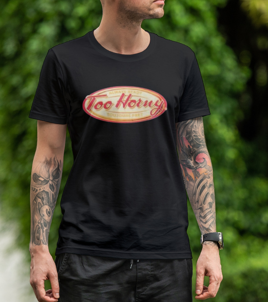 Too Horny Always Ready Toujours Pret T-Shirt