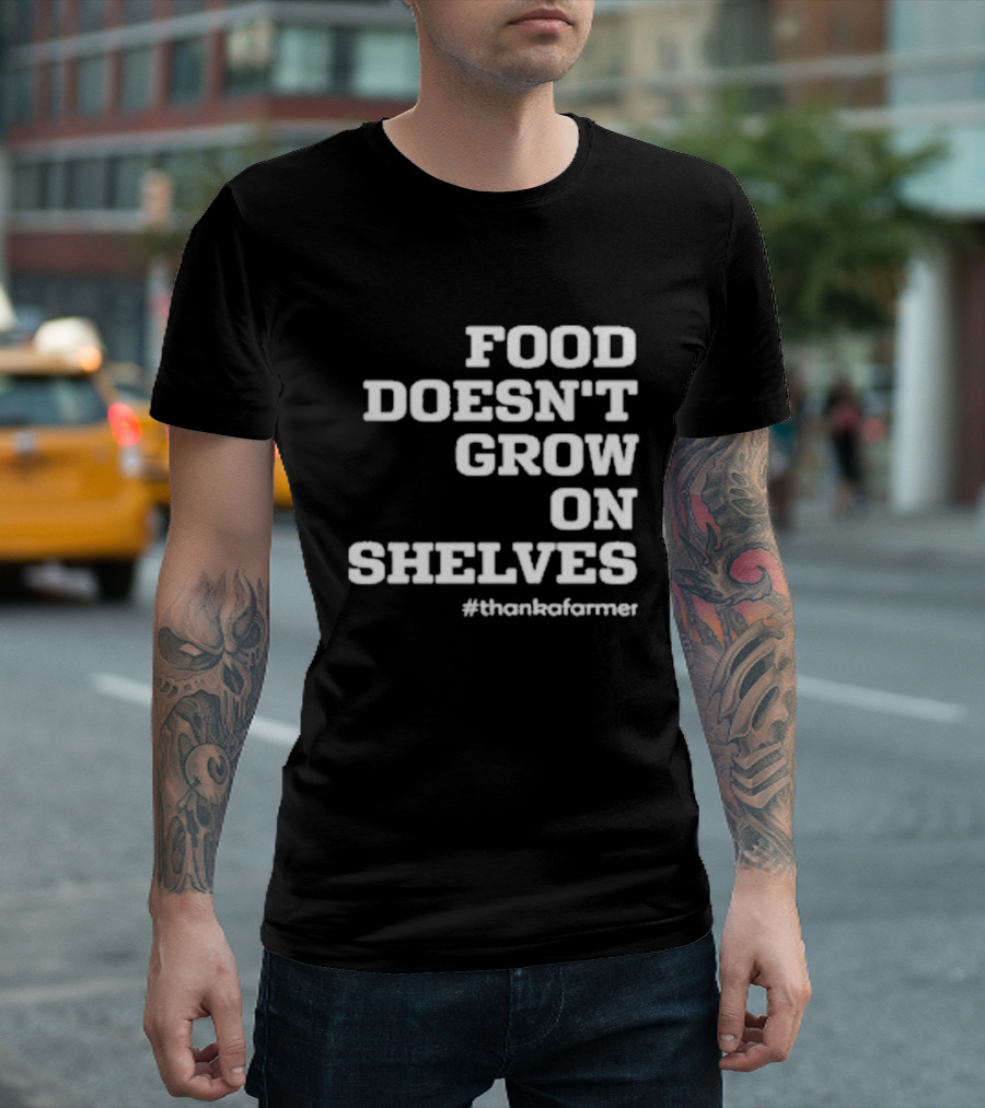 Food Doesn’t Grow On Shelves #thankafarmer T-Shirt