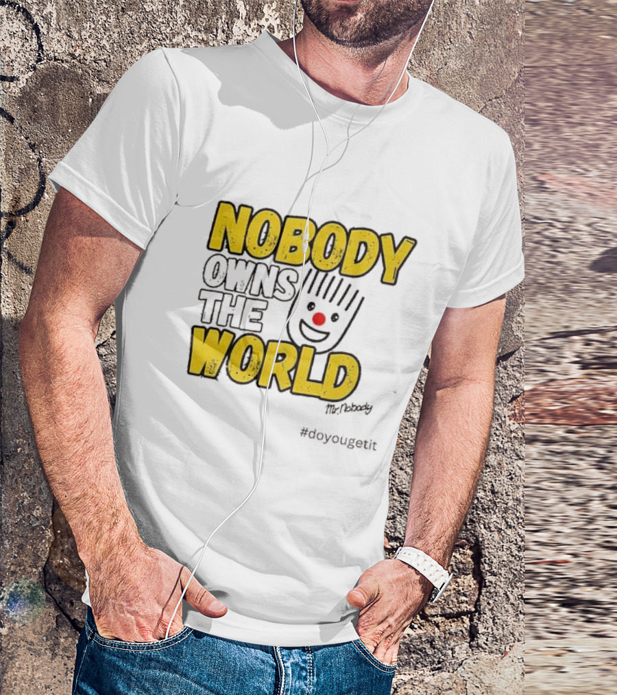 NOBODY OWNS THE WORLD Mr. Nobody #doyougetit T-Shirt