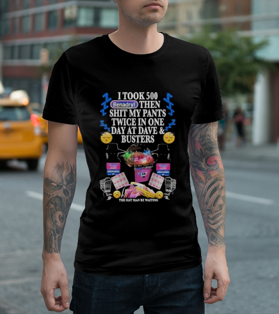 I Took 500 Benadryl Shit My Pants Twice At Dave And Busters Hat Man Waiting T-Shirt