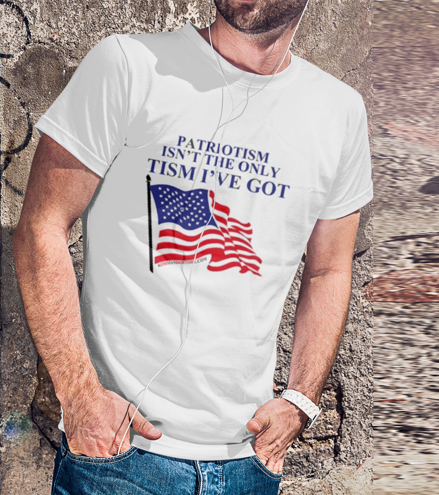 Patriotism Isn’t The Only Tism I’ve Got American Flag T-Shirt