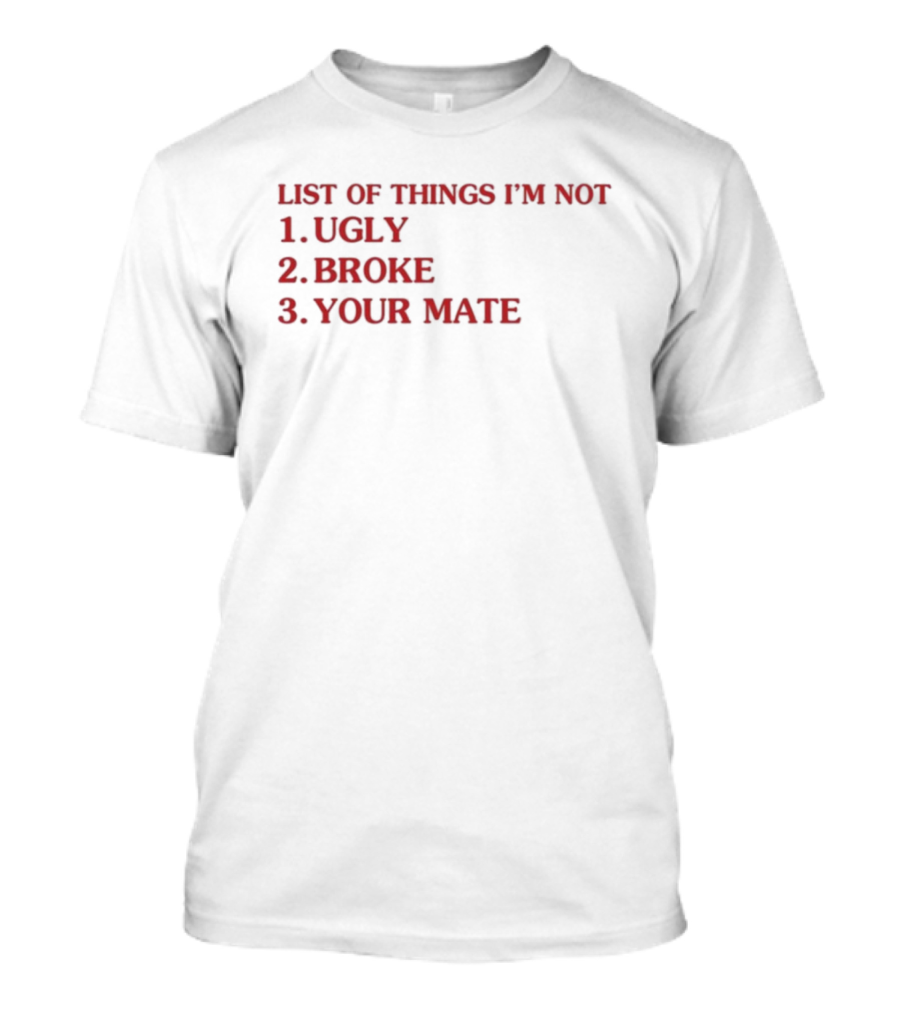 Bola Montana List Of Things I’m Not Ugly Broke Your Mate Text T-Shirt