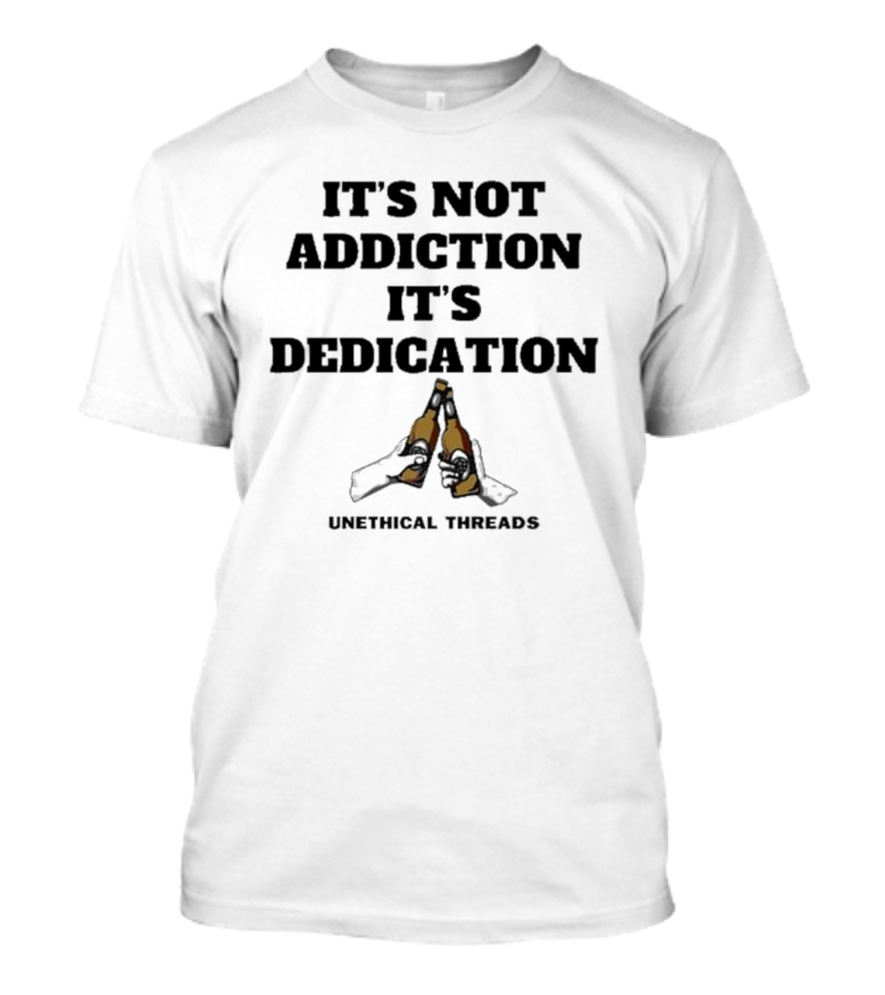 IT'S NOT ADDICTION IT'S DEDICATION UNETHICAL THREADS T-Shirt
