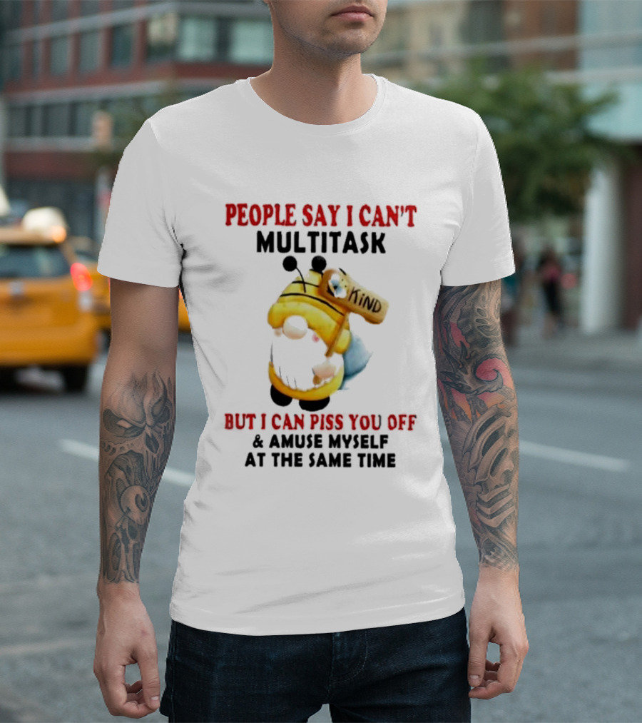 People Say I Can't Multitask Kind Piss You Off Amuse Myself Same Time Bee Costume T-Shirt