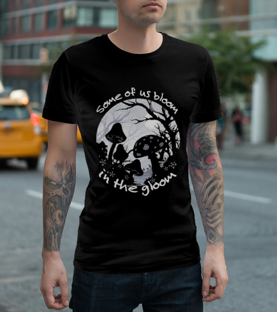 Some Of Us Bloom In The Gloom Mushrooms And Forest Scene T-Shirt