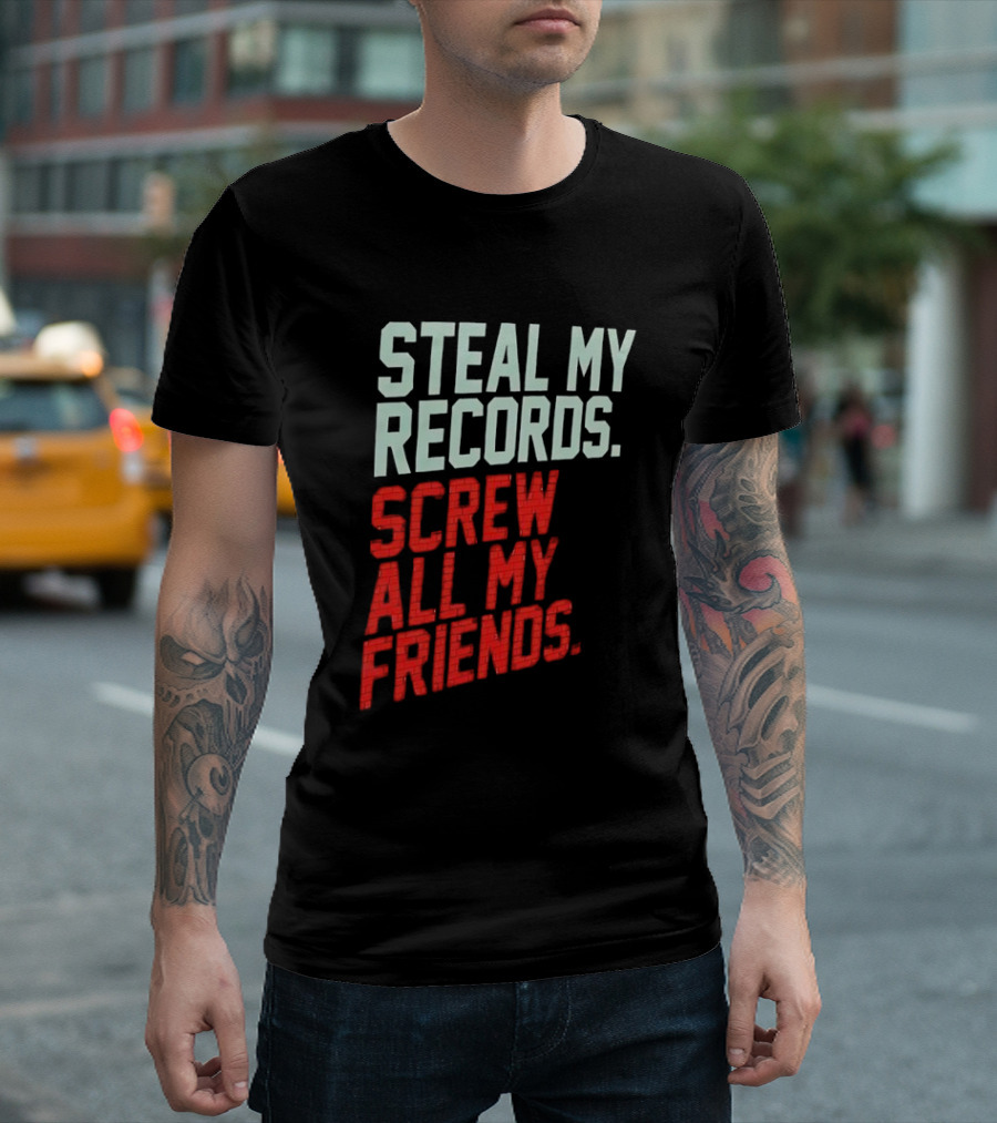 Steal My Records Screw All My Friends T-Shirt