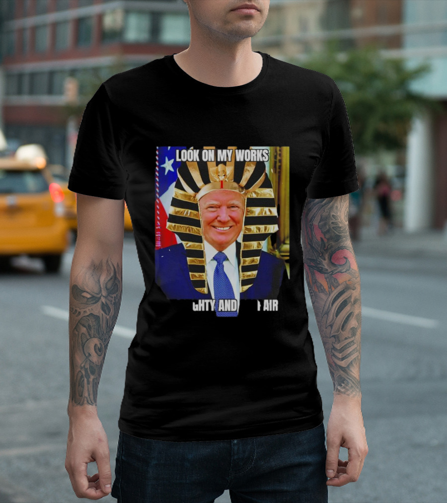 Look on My Works Ye Mighty and Despair Trump Pharaoh Image T-Shirt
