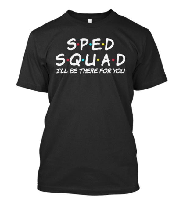 SPED Squad I'll Be There For You Special Education Teacher T-Shirt