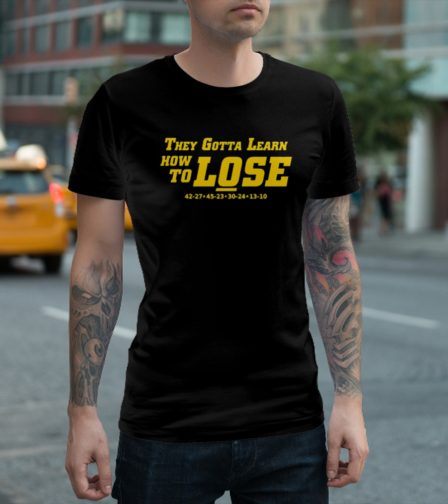 They Gotta Learn How To Lose 42-27 45-23 30-24 13-10 T-Shirt