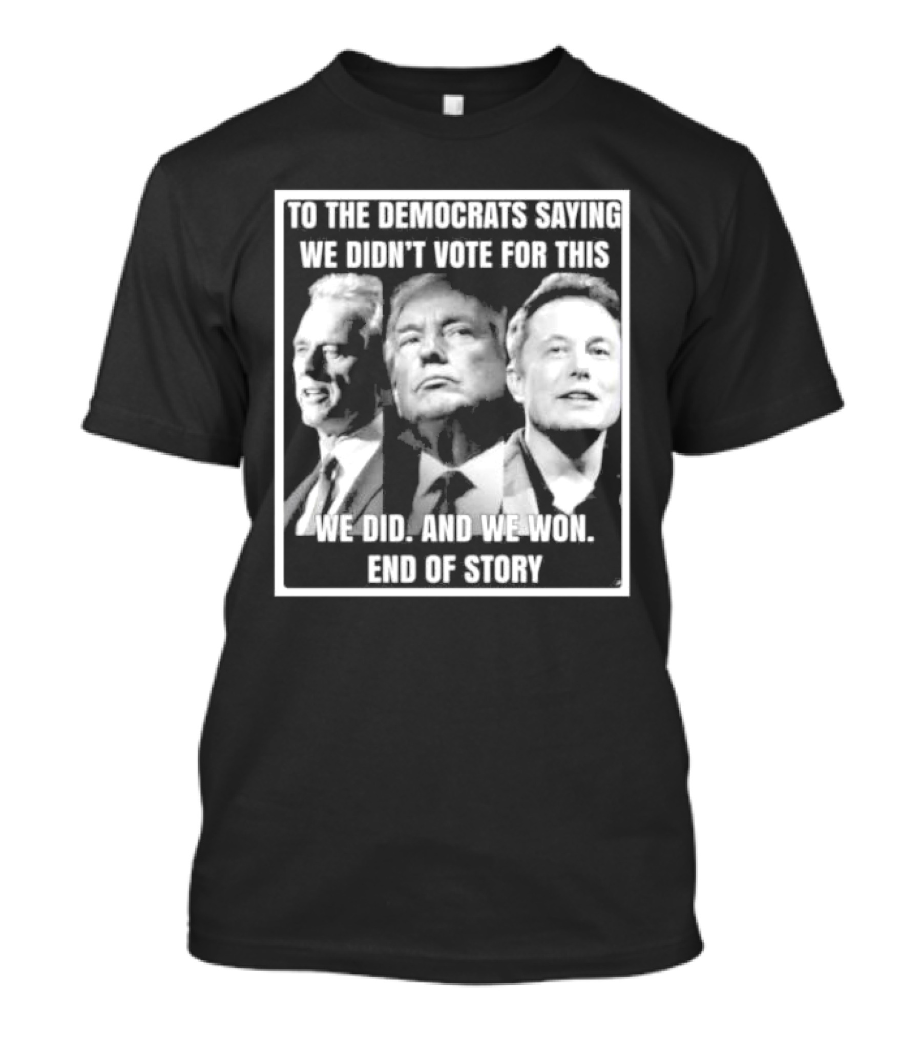 To The Democrats Saying We Didn’t Vote For This We Did And We Won End Of Story T-Shirt