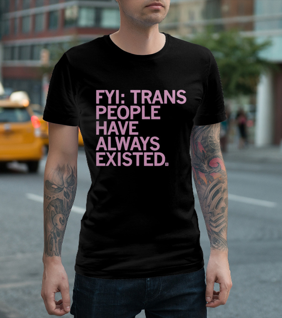 FYI Trans People Have Always Existed T-Shirt