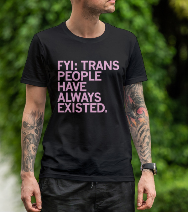 FYI Trans People Have Always Existed T-Shirt