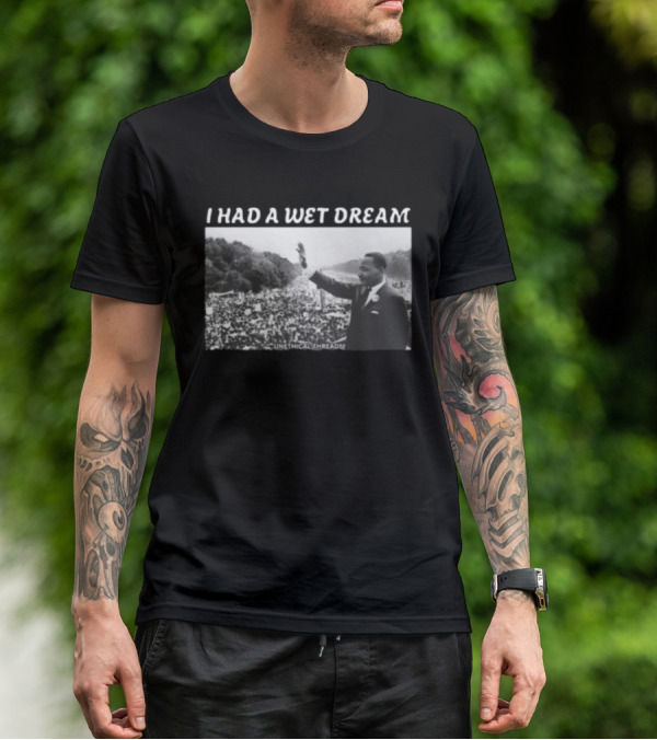 Unethical Threads I Had A Wet Dream MLK Jr Marching Photo T-Shirt