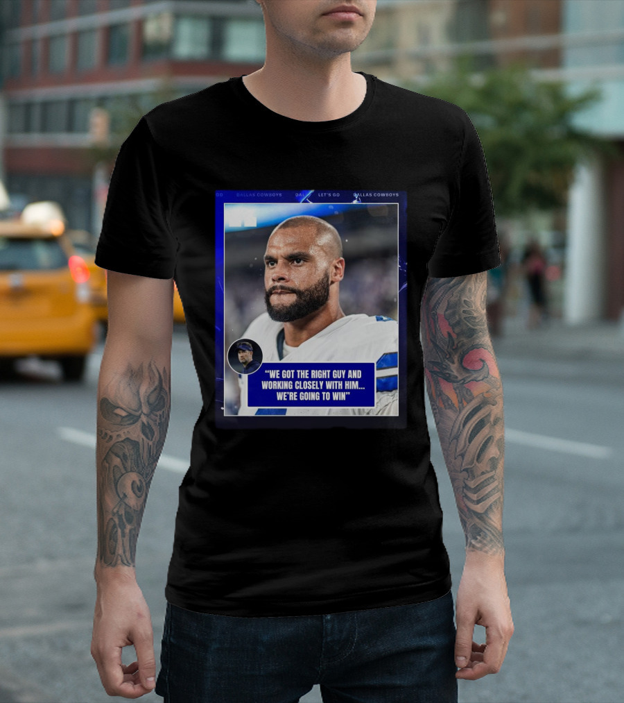 Dallas Cowboys Dak Prescott We Got The Right Guy Working Closely With Him We're Going To Win T-Shirt