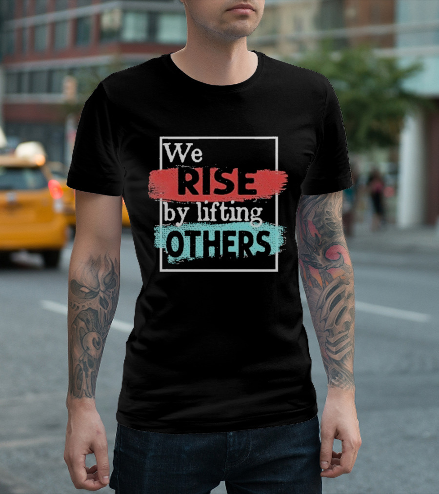 We Rise By Lifting Others Encouragement Words Colorful Brush Style T-Shirt