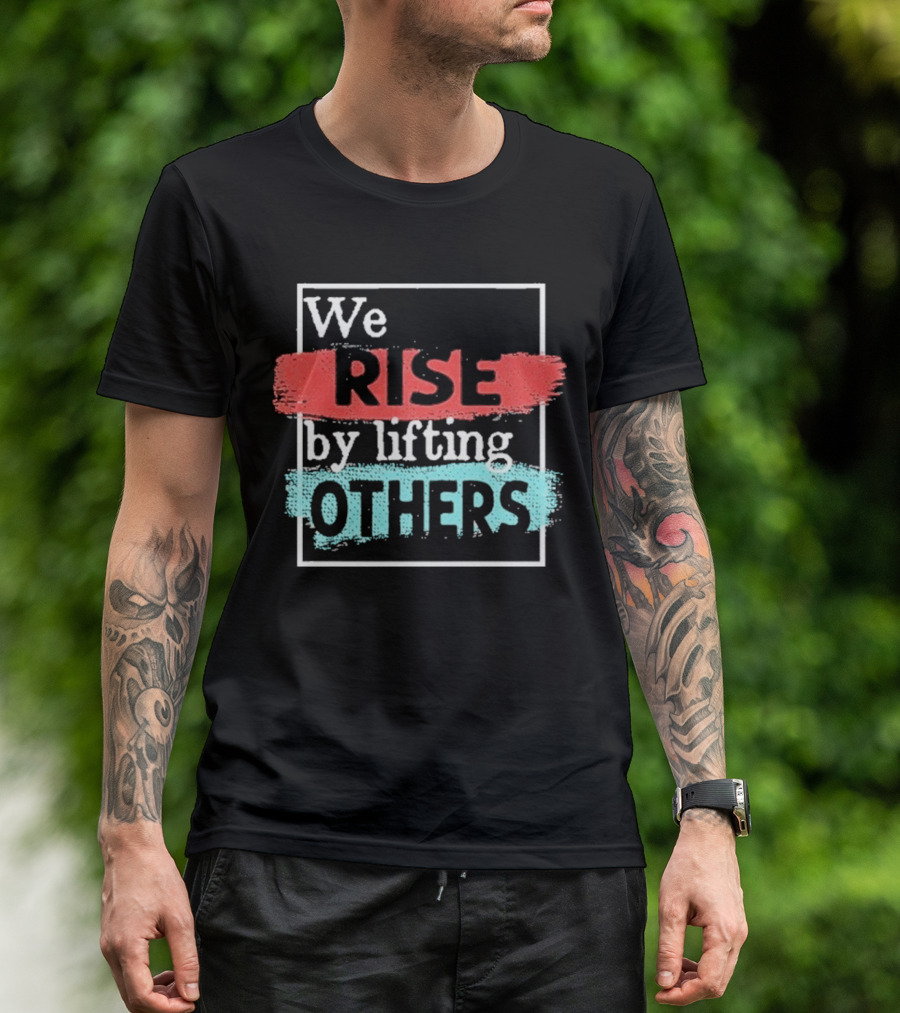 We Rise By Lifting Others Encouragement Words Colorful Brush Style T-Shirt