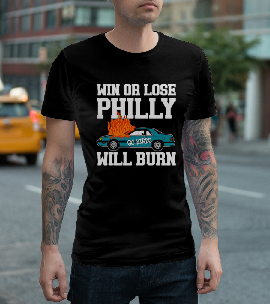 Win or Lose Philly Will Burn Go Birds Philadelphia Eagles NFL Car Fire T-Shirt