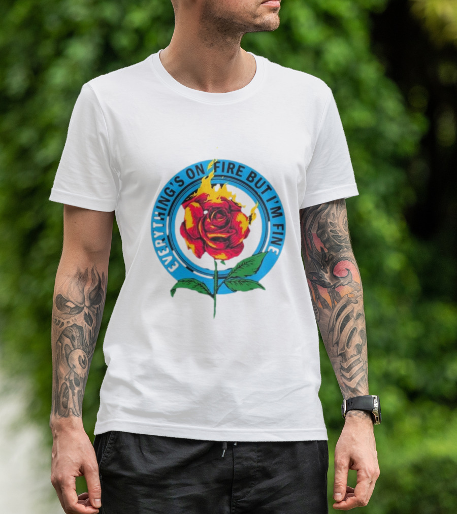 Everything’s On Fire But I’m Fine Flaming Rose T-Shirt