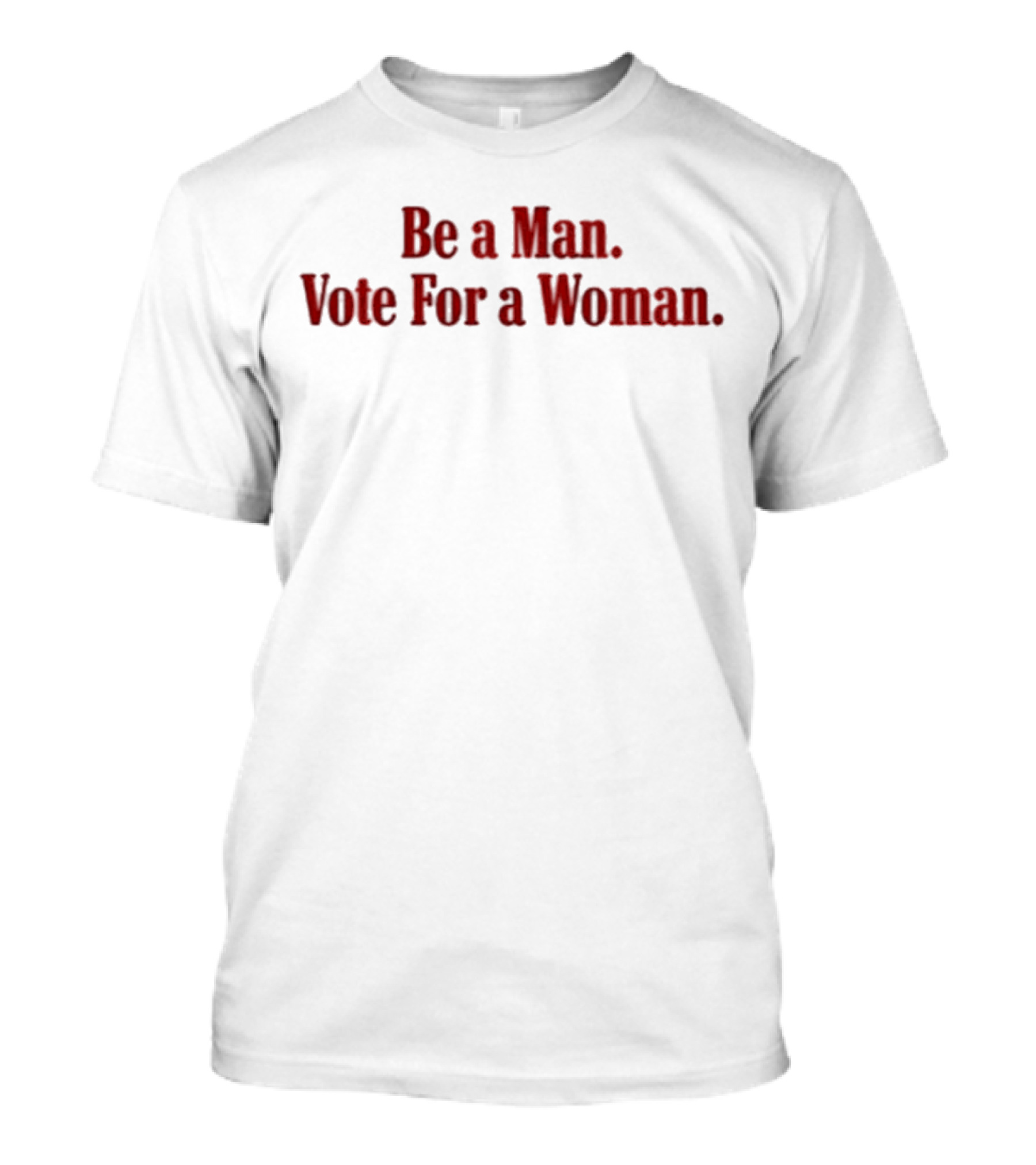 Be A Man Vote For A Woman Empowerment Message T-Shirt