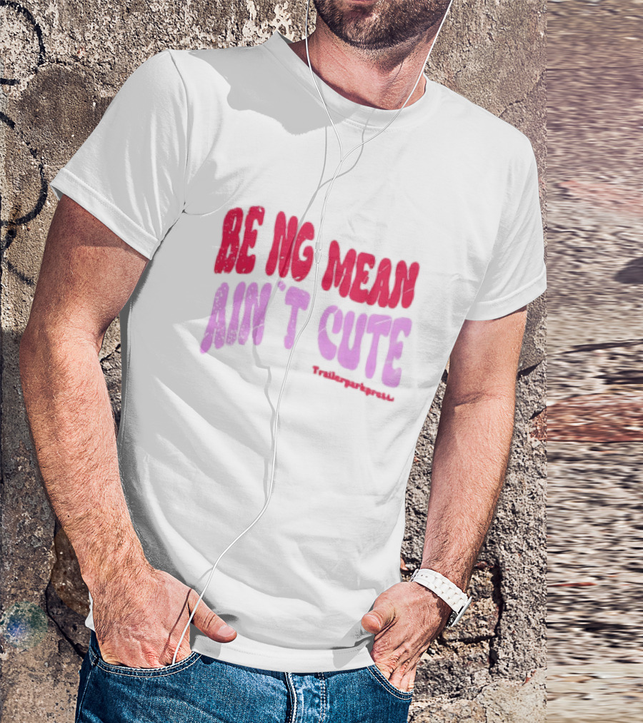 BEING MEAN AIN'T CUTE Fun Happy And Positive T-Shirt